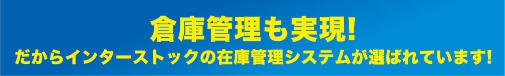 倉庫管理も実現!だからインターストックの在庫管理システムが選ばれています!