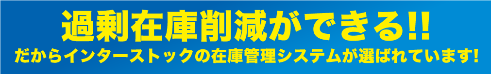 過剰在庫削減ができる!!だからインターストックの在庫管理システムが選ばれています！