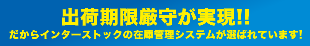 出荷期限厳守が実現!!だからインターストックの在庫管理システムが選ばれています!