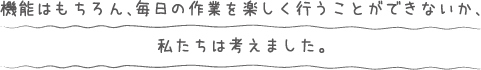 機能はもちろん、毎日の倉庫・在庫管理作業を楽しく行う事ができないか、私達は考えました。