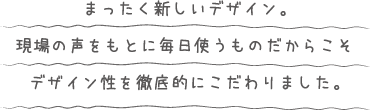 全く新しいデザイン。物流現場の声をもとに毎日使うものだからこそデザイン性を徹底的にこだわりました。