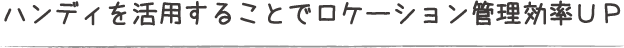 ハンディを活用することでロケーション管理効率UP