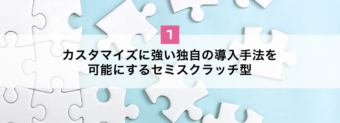 カスタマイズに強い独自の導入手法を可能にするセミスクラッチ型