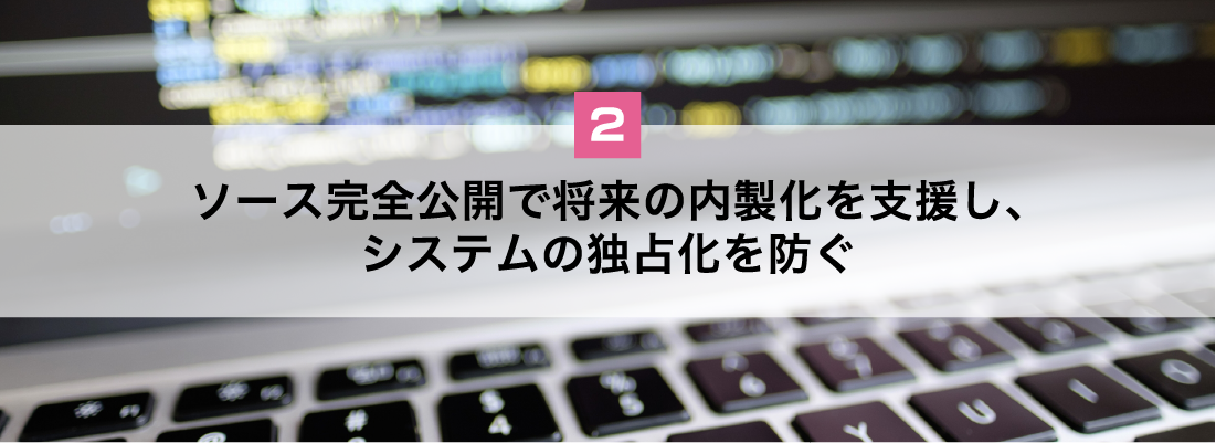 オープンソースで将来の内製化を支援し、システムの独占化を防ぐ