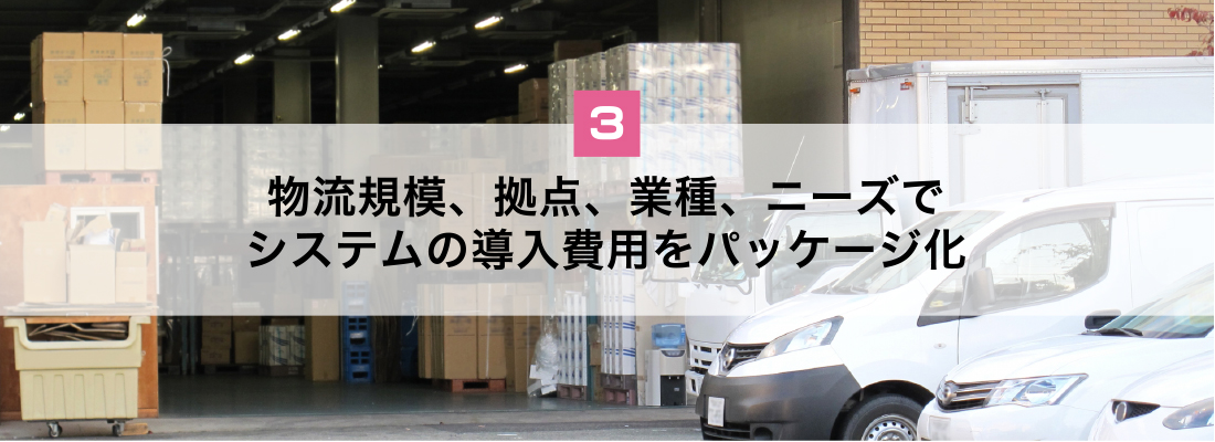 物流規模、拠点、業種、ニーズでシステムの導入費用をパッケージ化