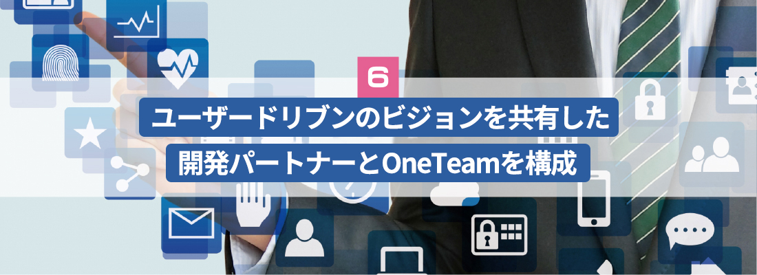 ユーザードリブンのビジョンを共有した開発パートナーとOneTeamを構成