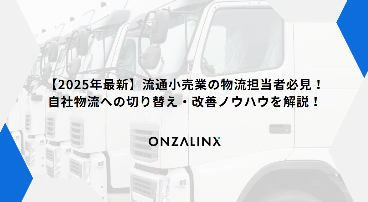 【2025年最新】流通小売業の物流担当者必見！自社物流への切り替え・改善ノウハウを解説！